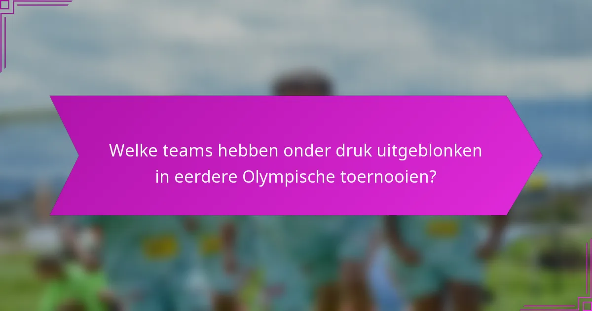 Welke teams hebben onder druk uitgeblonken in eerdere Olympische toernooien?