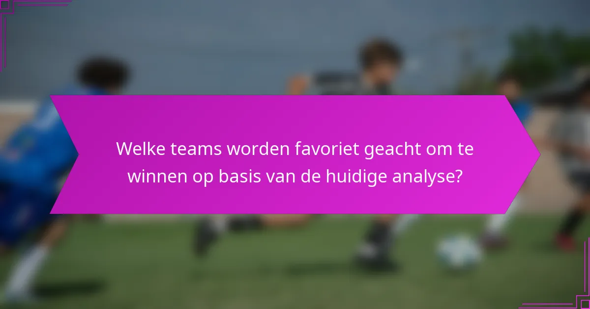 Welke teams worden favoriet geacht om te winnen op basis van de huidige analyse?