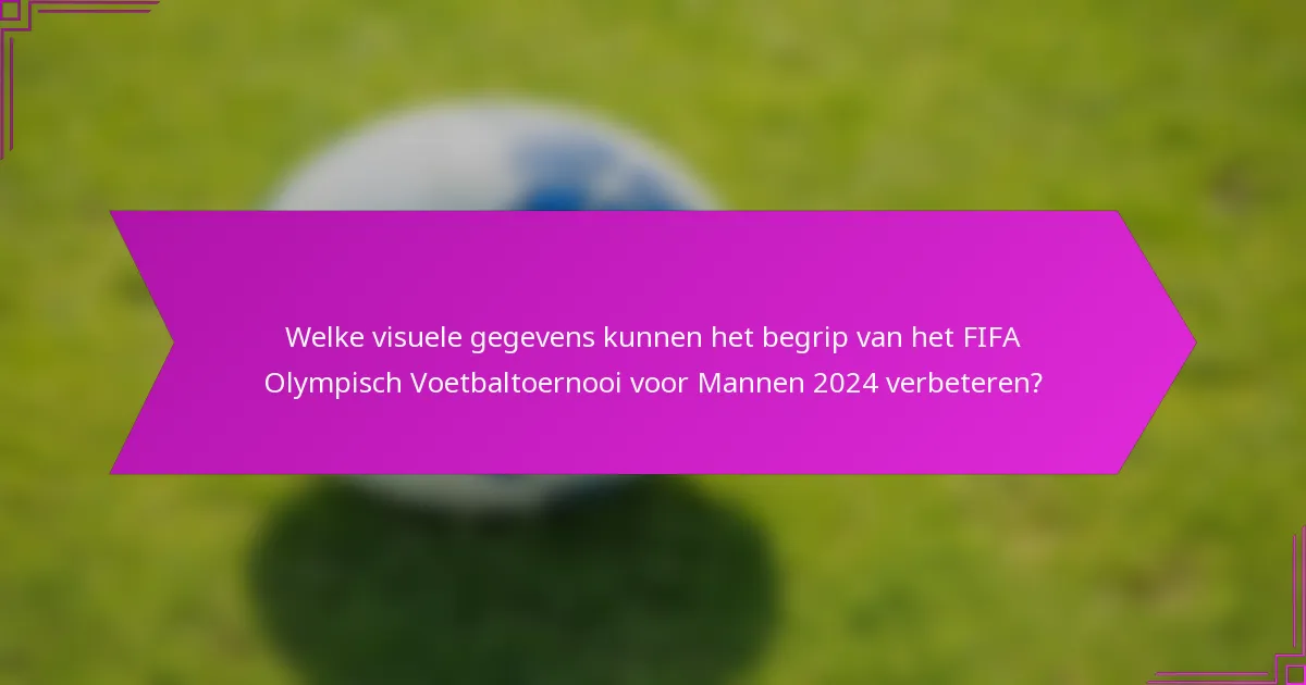 Welke visuele gegevens kunnen het begrip van het FIFA Olympisch Voetbaltoernooi voor Mannen 2024 verbeteren?